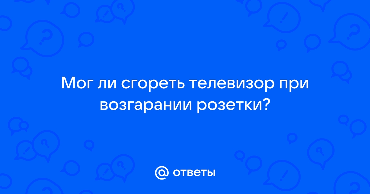 Может ли загореться телевизор выключенный из розетки