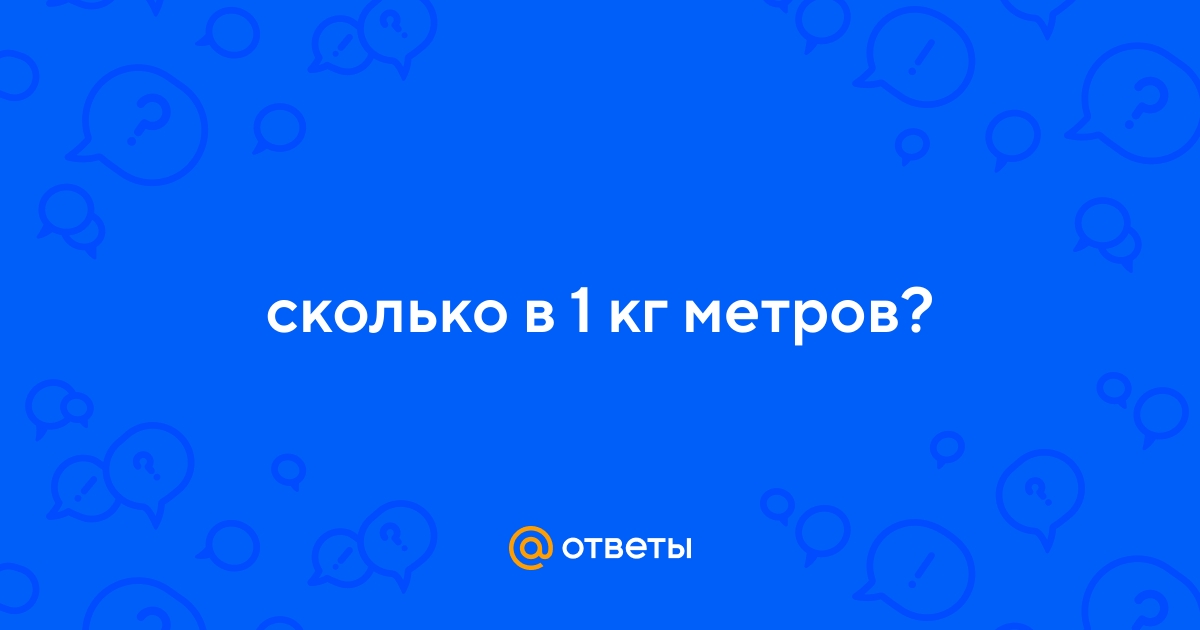 Ответы Mail.ru: сколько в 1 кг метров?