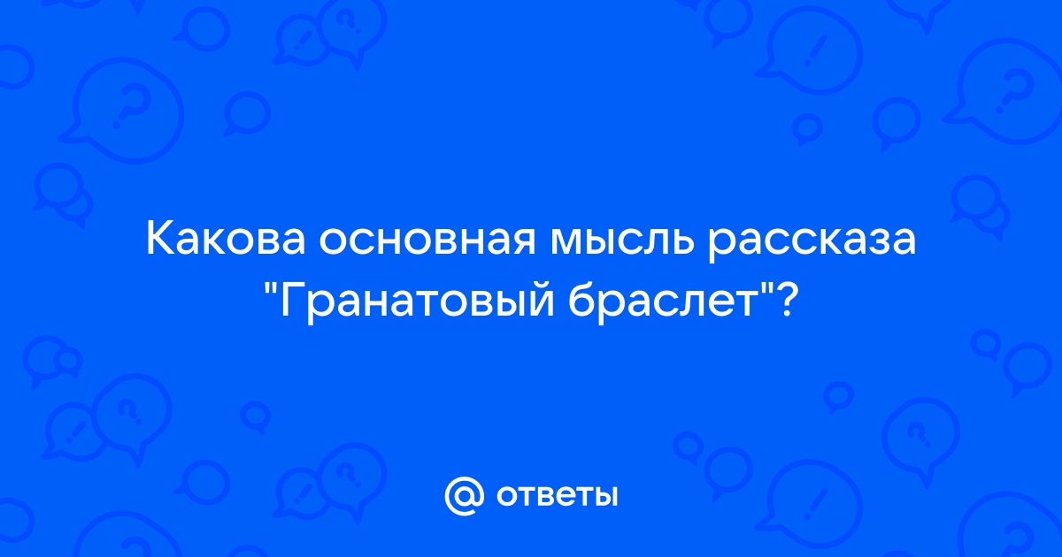 Какова основная мысль рассказа гранатовый браслет изображение маленького