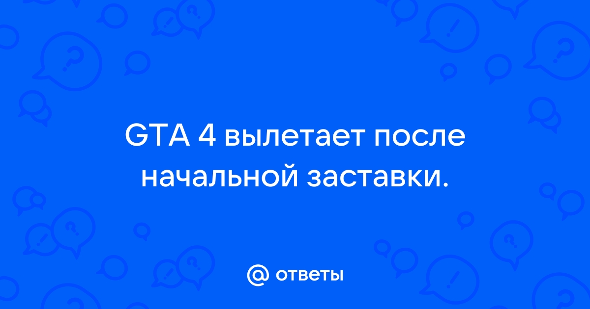 Гта 4 вылетает после заставки