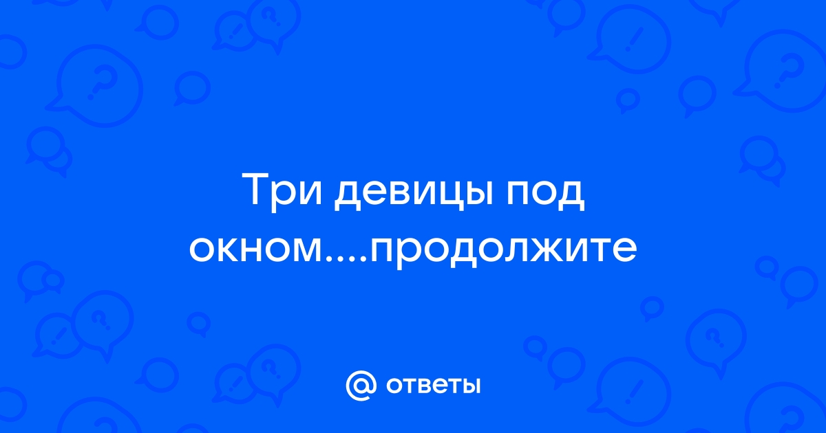 Три девицы под окном пряли поздно вечерком…