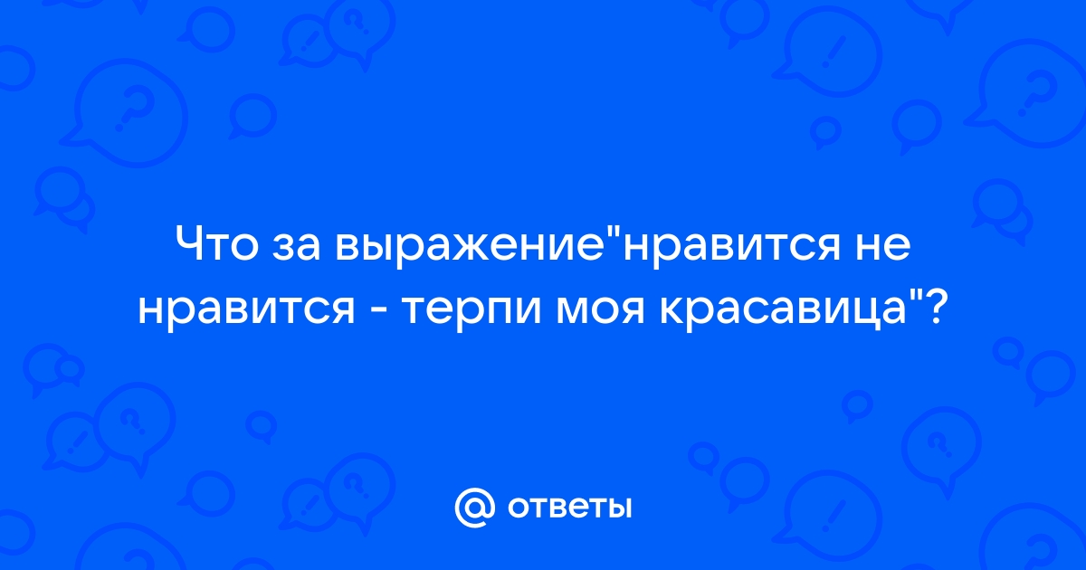 Нравится не нравится терпи моя