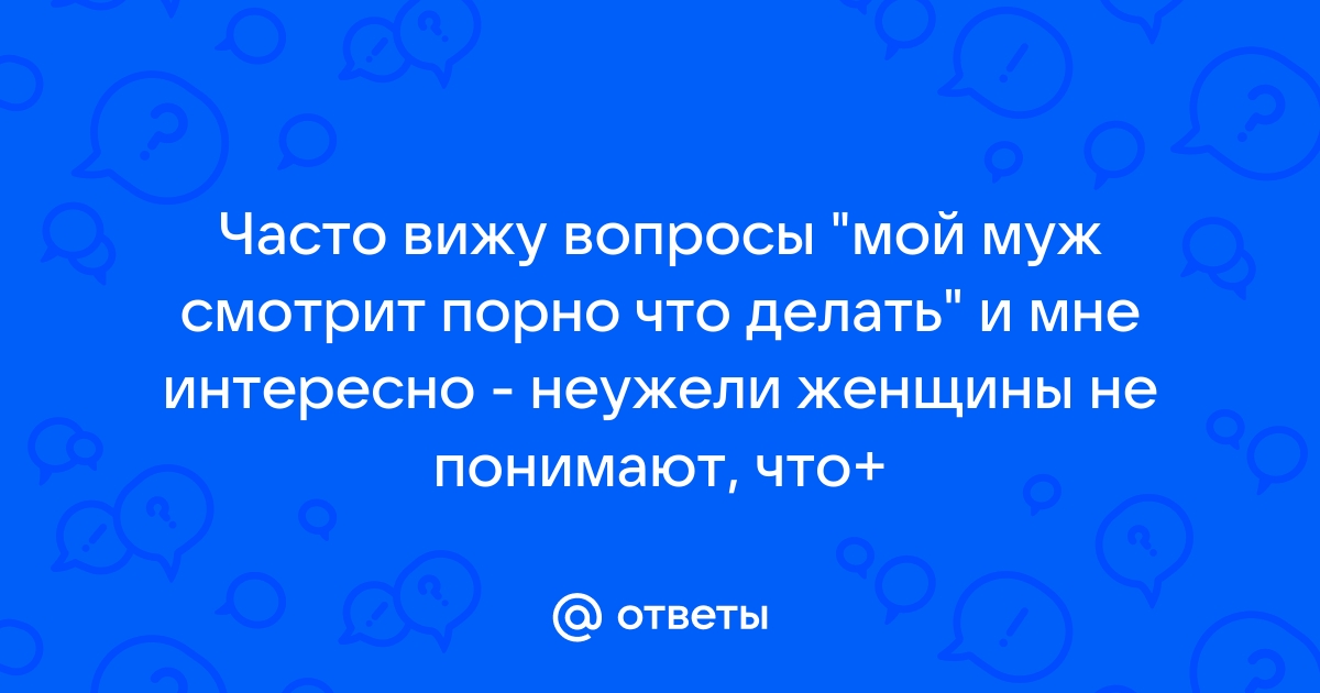 Как просмотр порно влияет на отношения и когда становится зависимостью