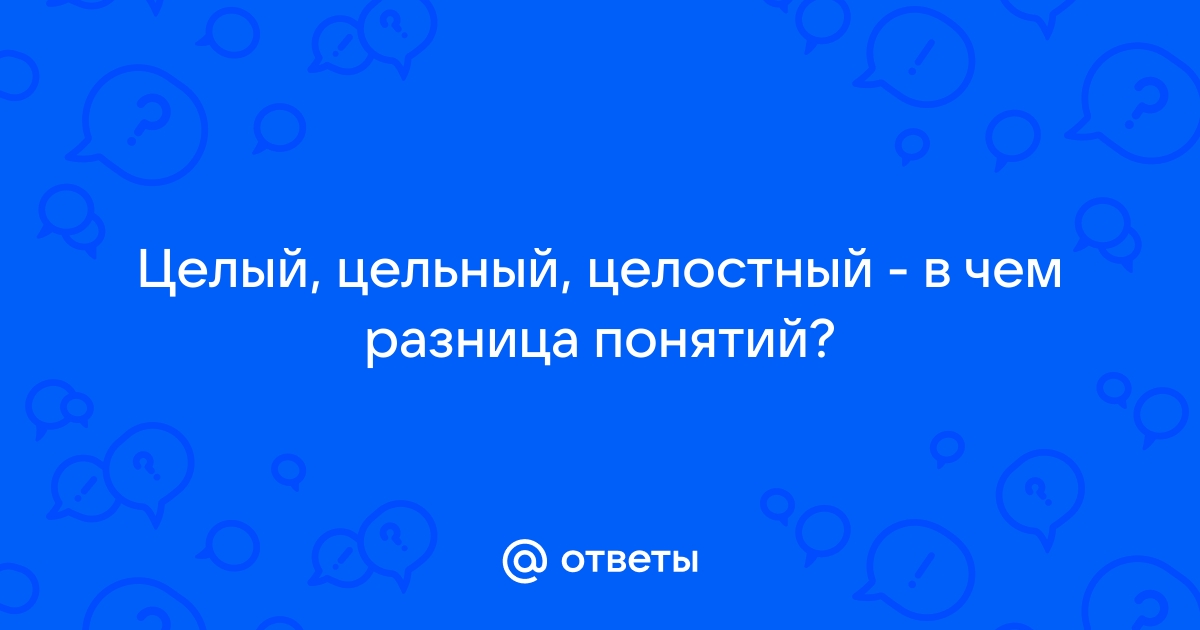 Целый цельный целостный. Целый и целостный. Целый цельный целостный разница. Целый цельный целостный паронимы.