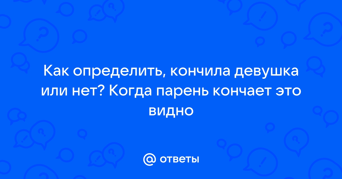 Как понять, что она кончила? - О сексе - 77koles.ru