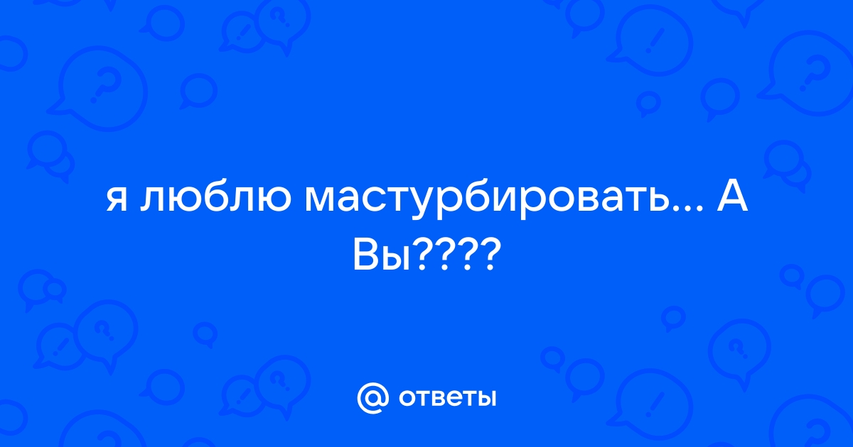 Кто как любит мастурбировать?