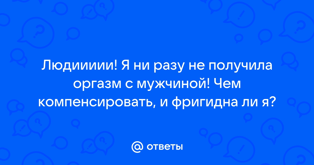 Ни разу не испытывала оргазм