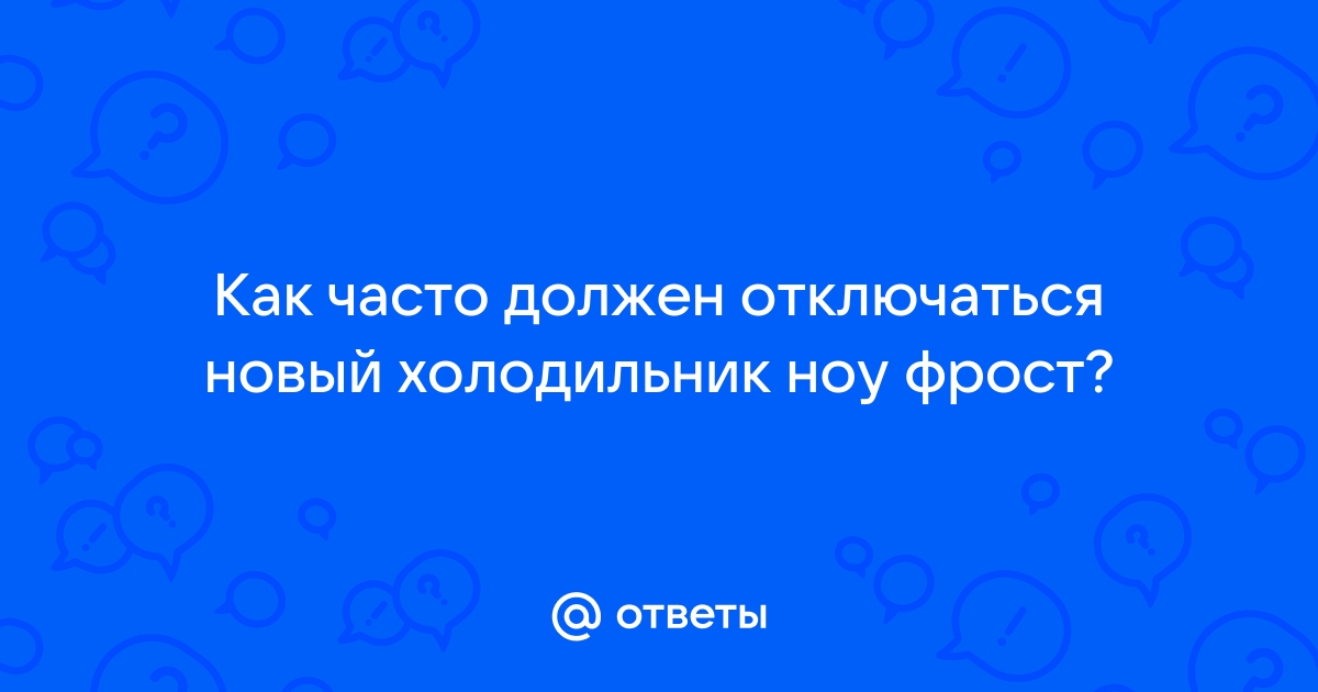 Ответы Mail.ru: Как часто должен отключаться новый холодильник ноу фрост?