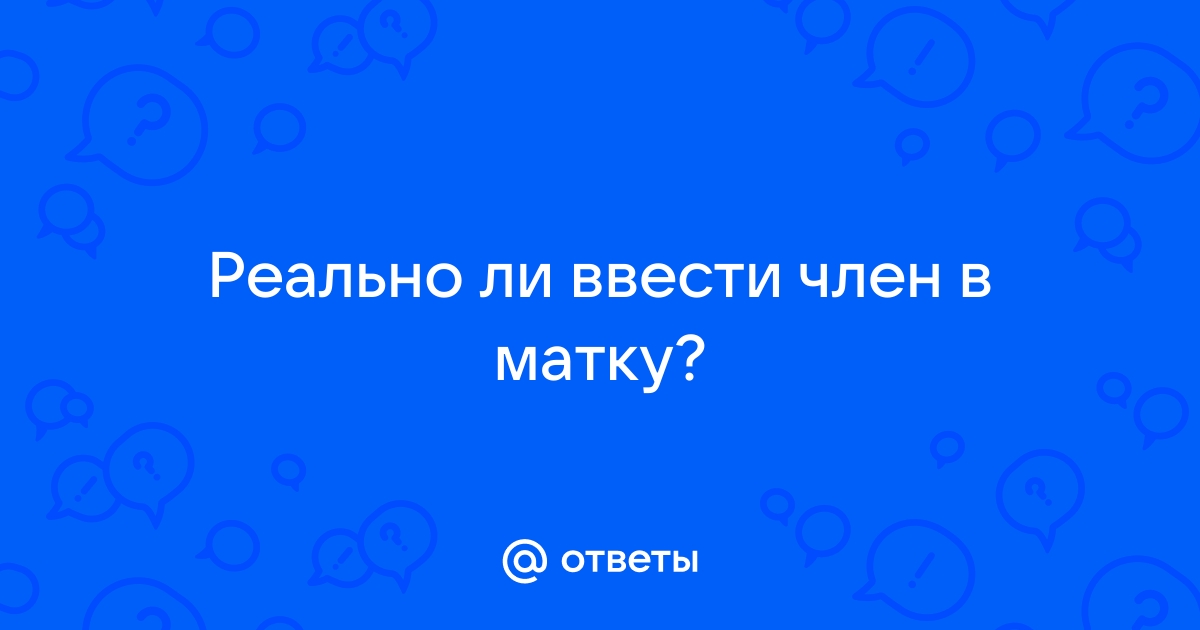 Член во время секса касается шейки матки. - 53 ответа на форуме vannservice.ru ()