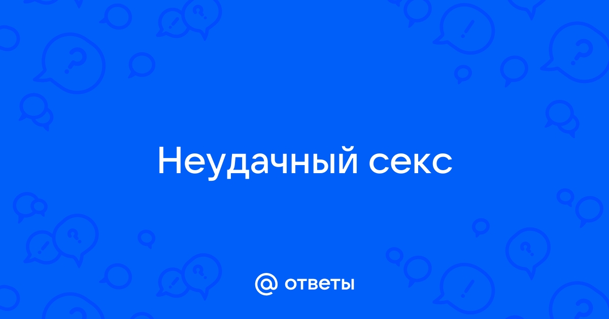 Первый неудачный опыт в сексе