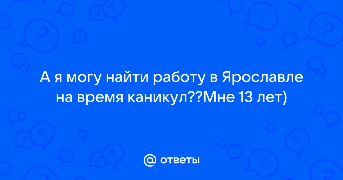 Ответы Mailru: А я могу найти работу в Ярославле на время каникул??Мне