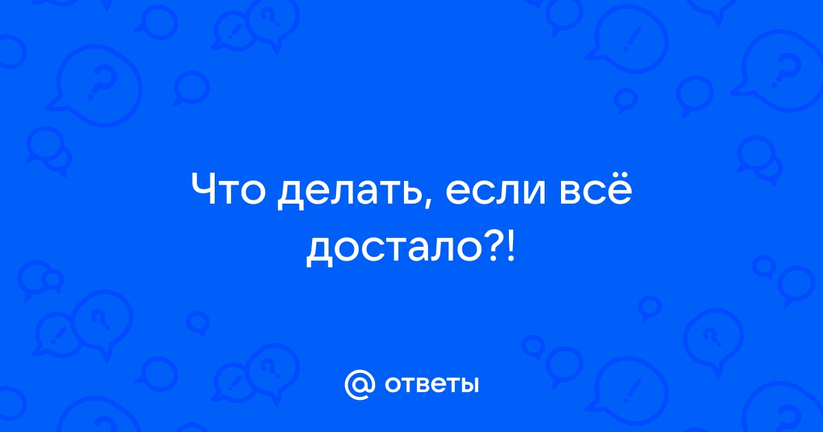 Что делать если все достало