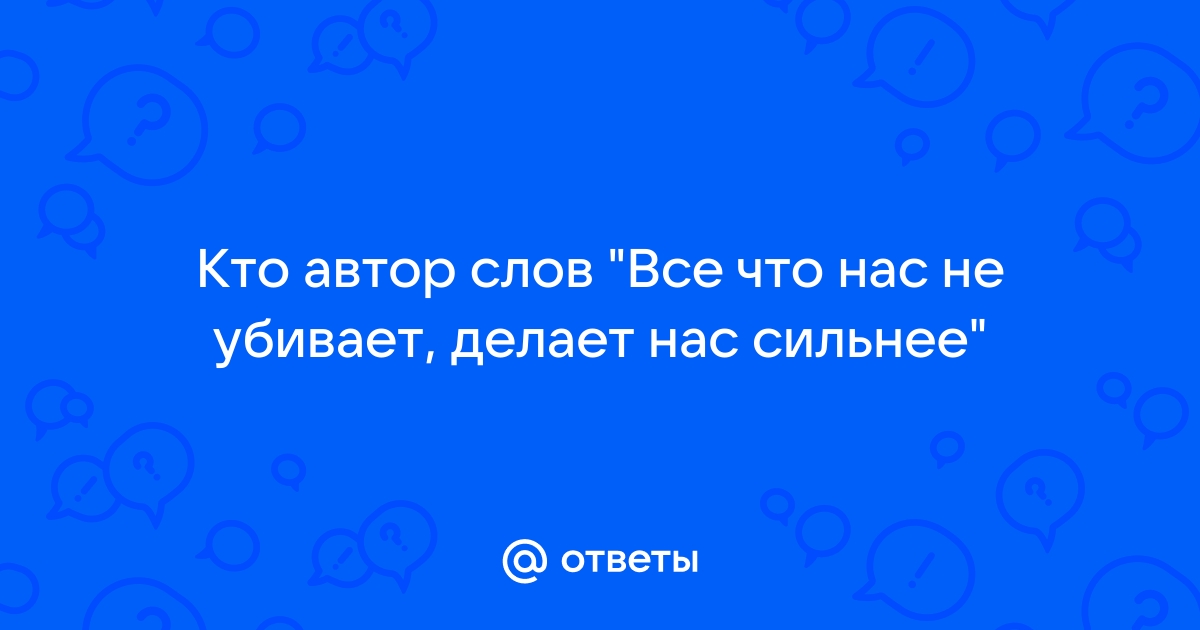 Откуда взялась фраза «Что нас не убивает, делает нас сильнее»