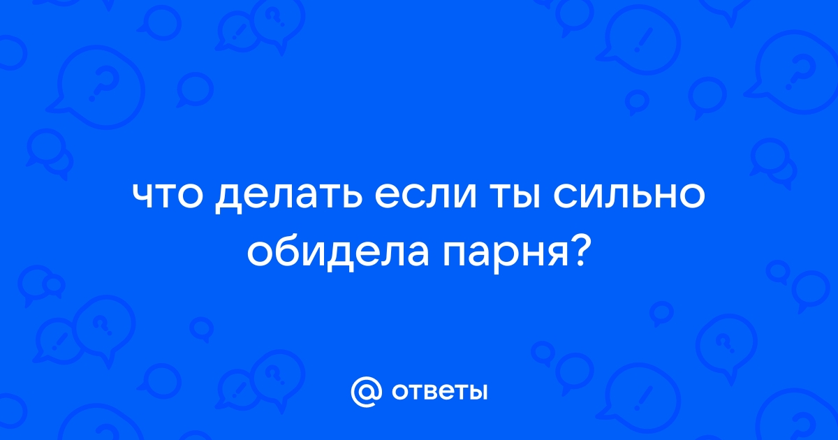 Серьезно обидела мужчину: что делать?