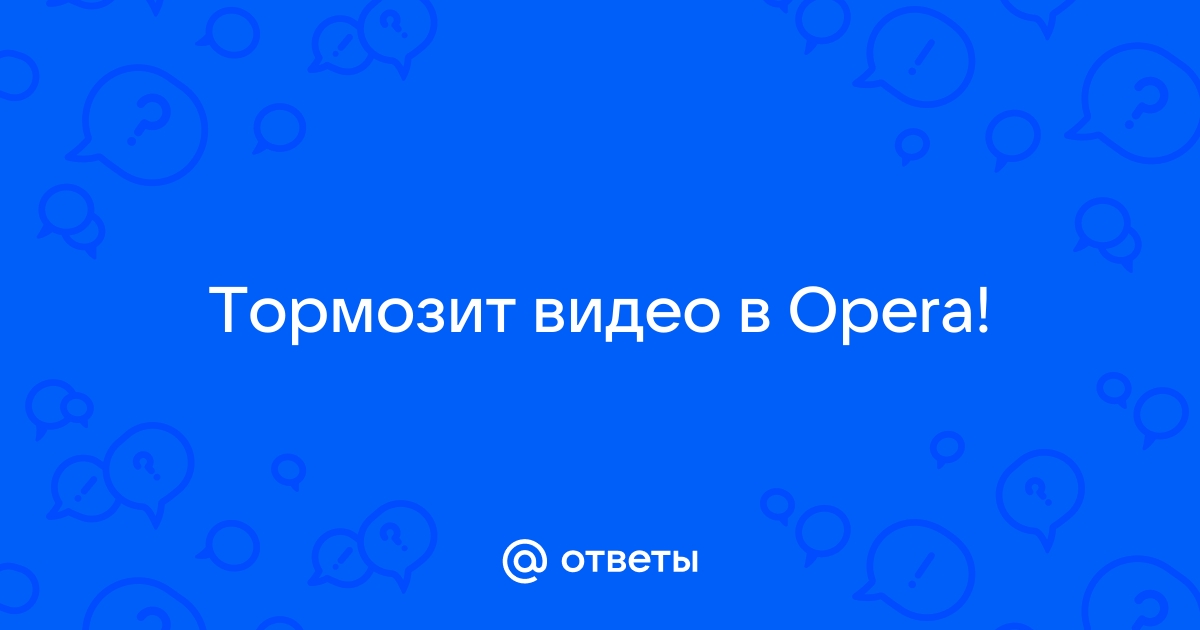 Тормозит онлайн-видео | Opera forums