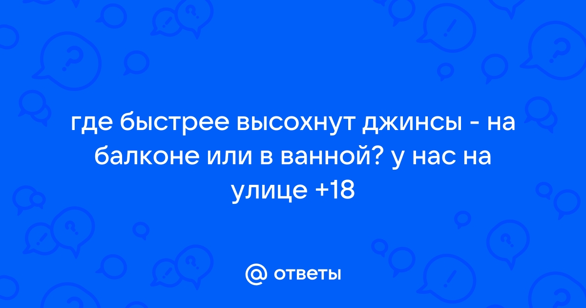 Где джинсы высохнут быстрее на балконе или дома