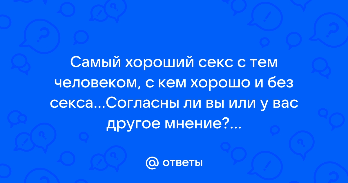 Самый лучший секс с тем, с кем хорошо и без секса. ..?