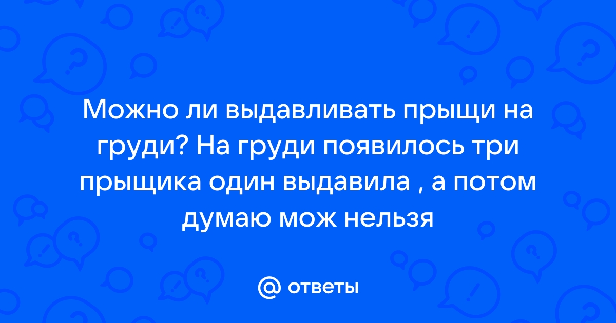 Можно ли выдавливать прыщи на груди? - 8 ответов на форуме tk-avtolux.ru ()