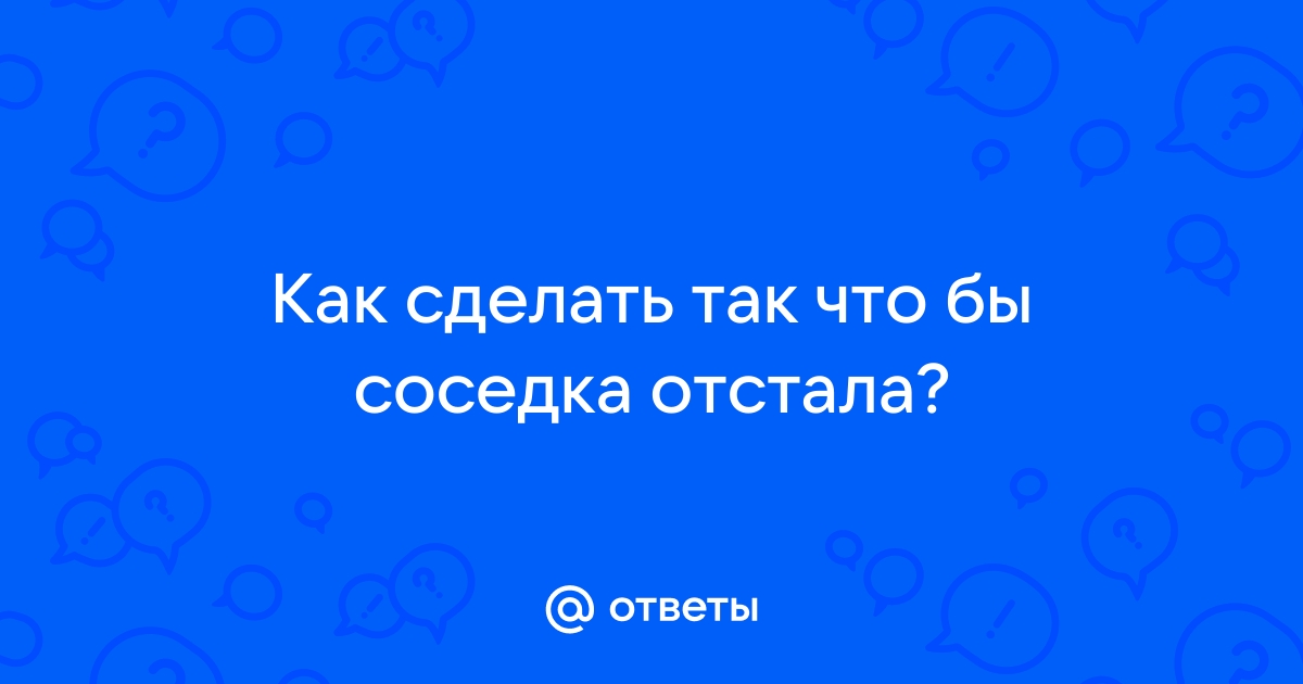 Соседка ходит в гости, как к себе домой. Я детей вижу реже, чем её.