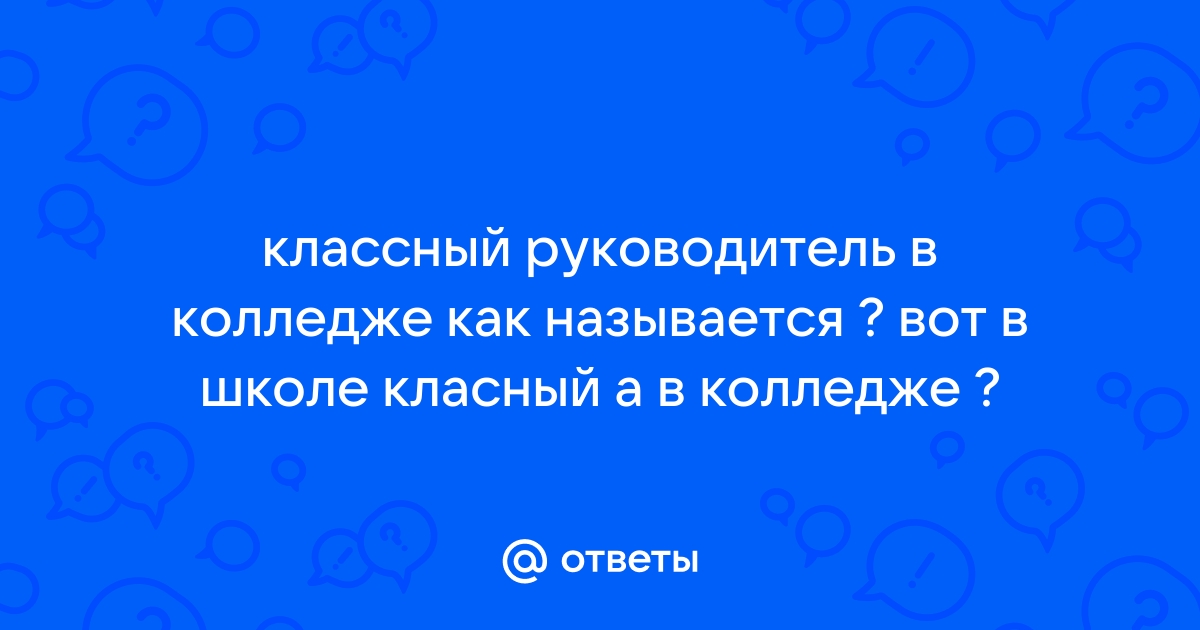 Как в колледже называется классный руководитель