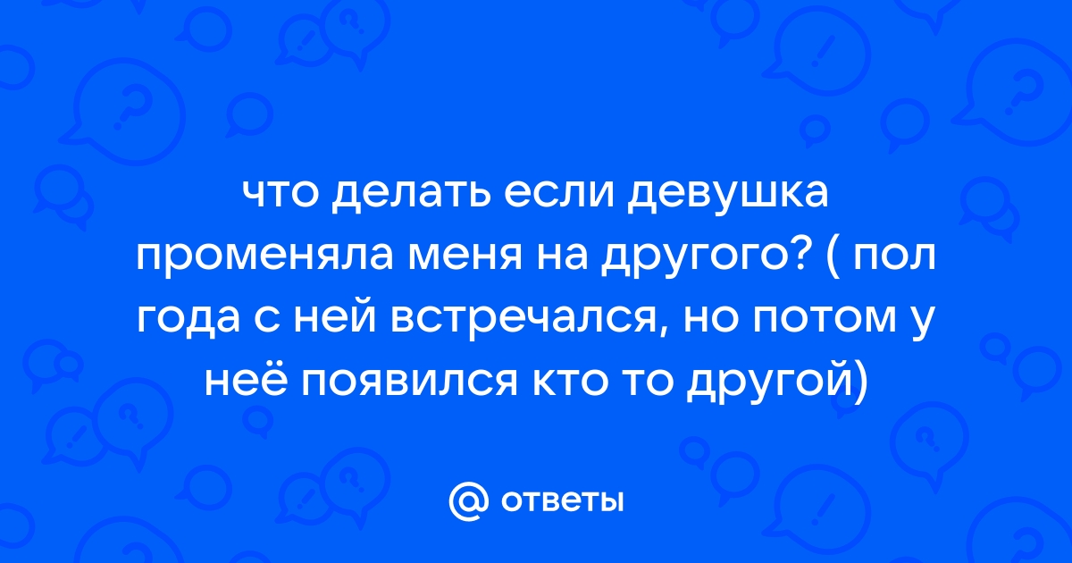 Как вернуть девушку, если она ушла к бывшему парню