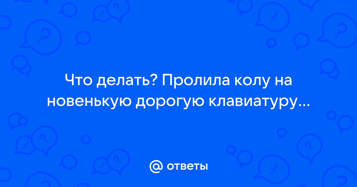 Что делать, если вы пролили воду или чай на ноутбук: 7 советов