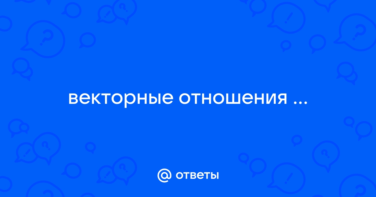 Векторные отношения! Скажите, а как так может быть?