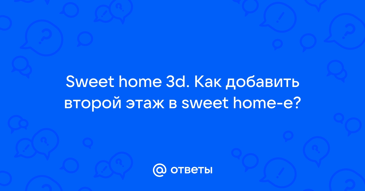 Ответы fialkaart.ru: Sweet home 3d. Как добавить второй этаж в sweet home-e?