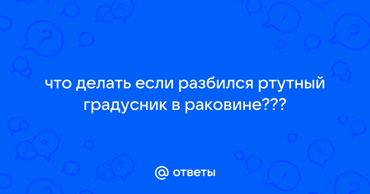 Градусник разбился в раковине что делать