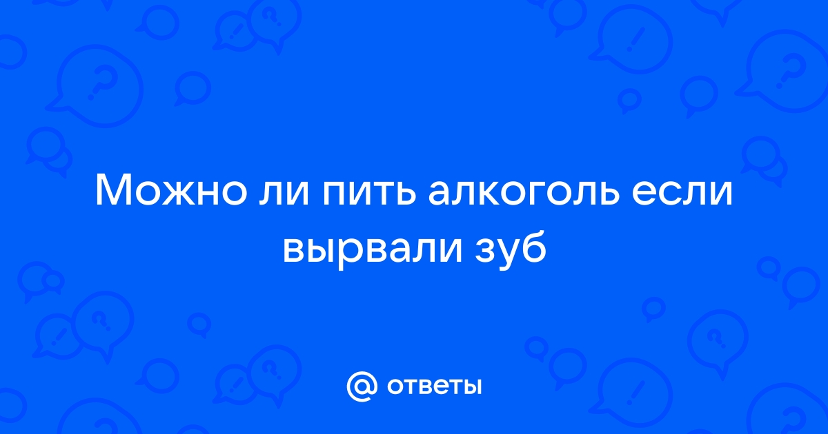 МОЖНО ЛИ АЛКОГОЛЬ ПОСЛЕ УДАЛЕНИЯ ЗУБА?