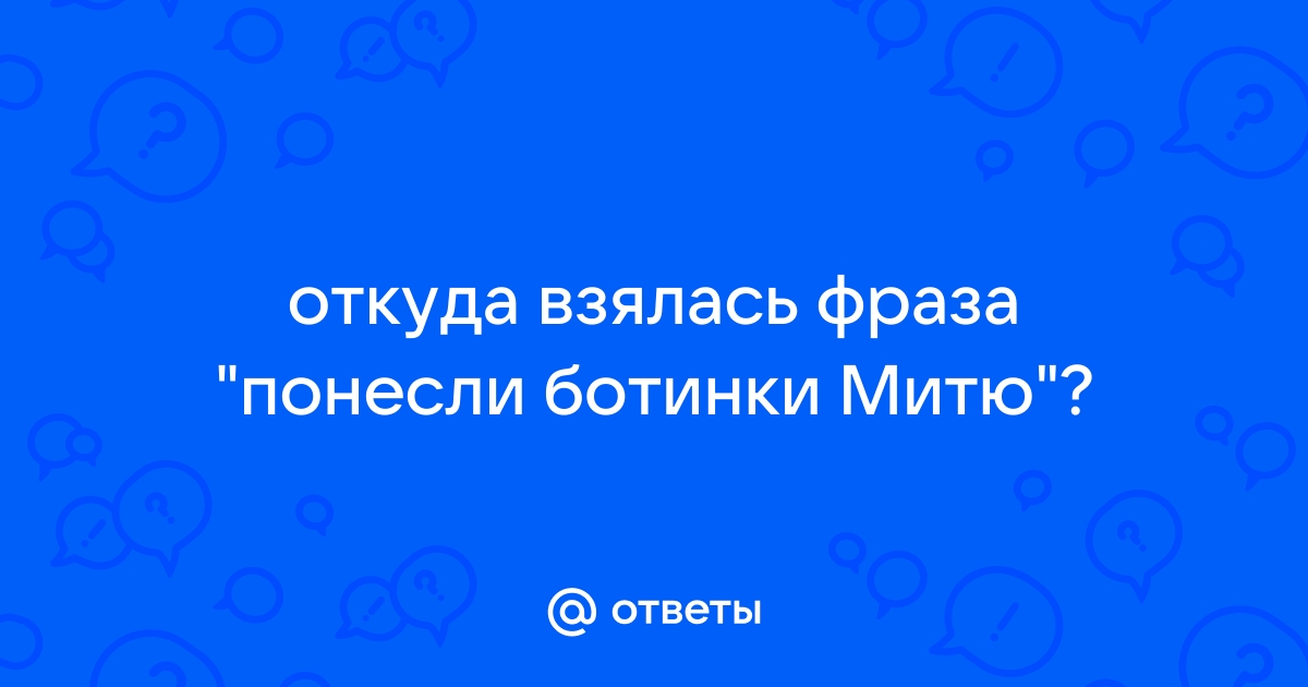 Понесли ботинки митю откуда фраза поговорка