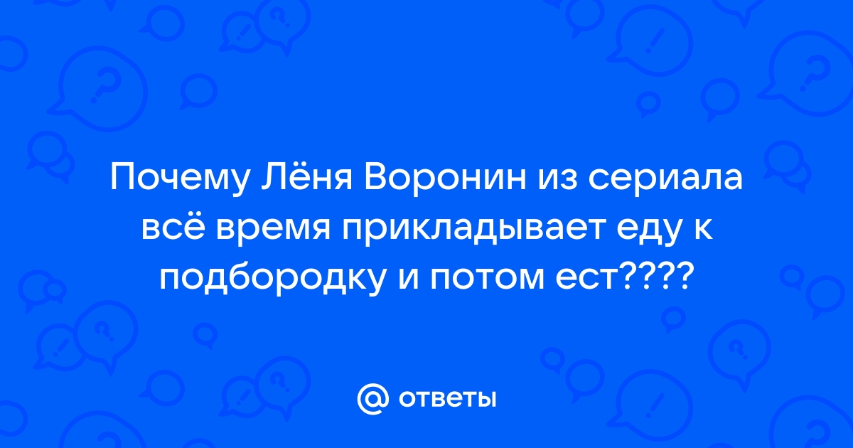 Почему леня прикладывает еду к подбородку