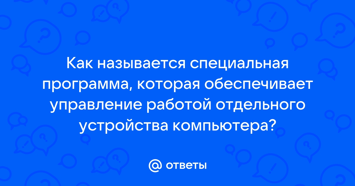 Как называется программа управляющая работой отдельного внешнего устройства компьютера