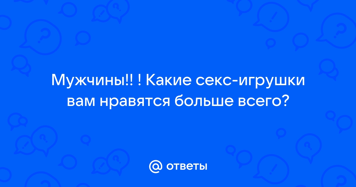 Секс-игрушки для мужчин и женщин: какие выбрать и как пользоваться