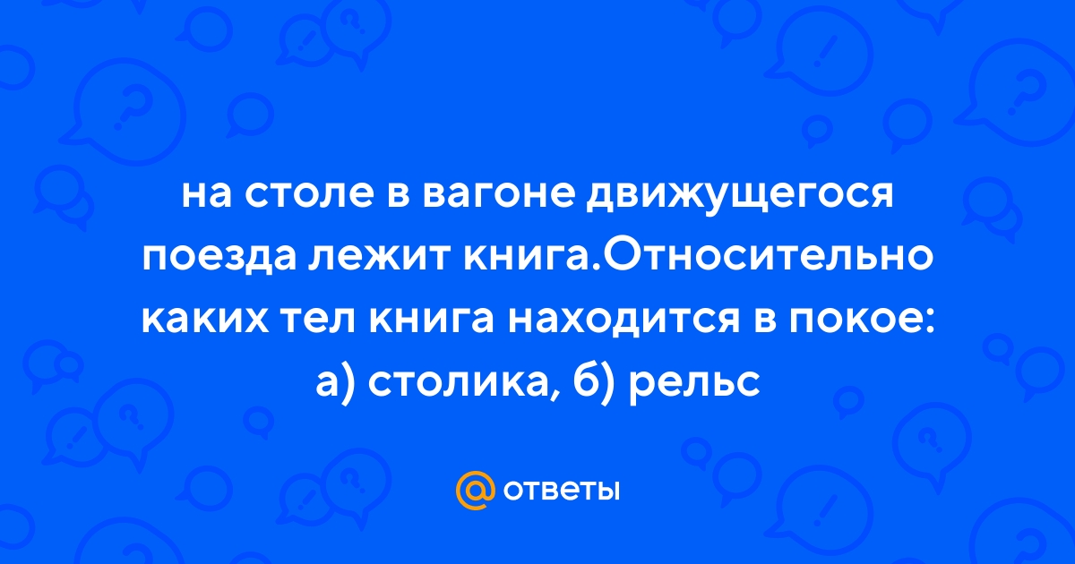 На горизонтальном гладком столике в купе движущегося поезда лежит мячик при ускорении поезда