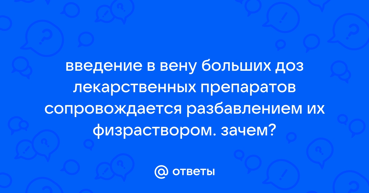 Объясните, по­че­му вве­де­ние в вену боль­ших доз ле­кар­ствен­ных