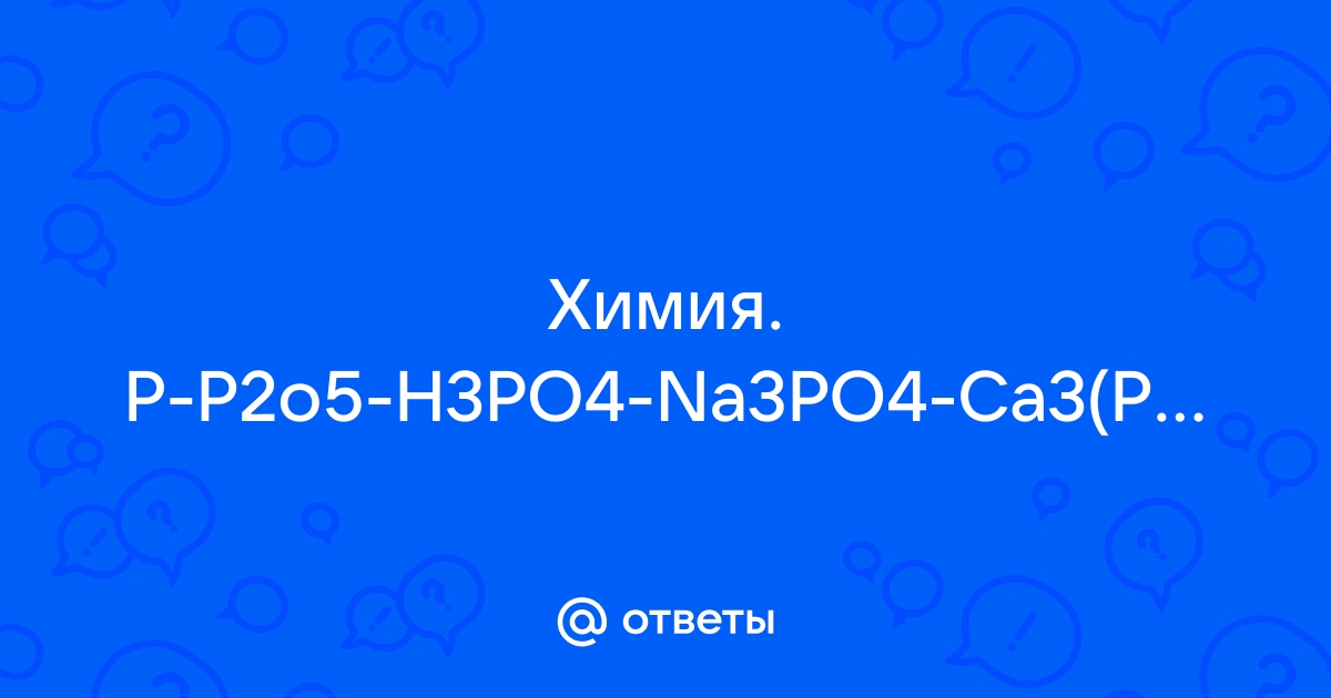 Осуществите превращение согласно схеме ca3p2 ph3 p2o5 h3po4 na3po4