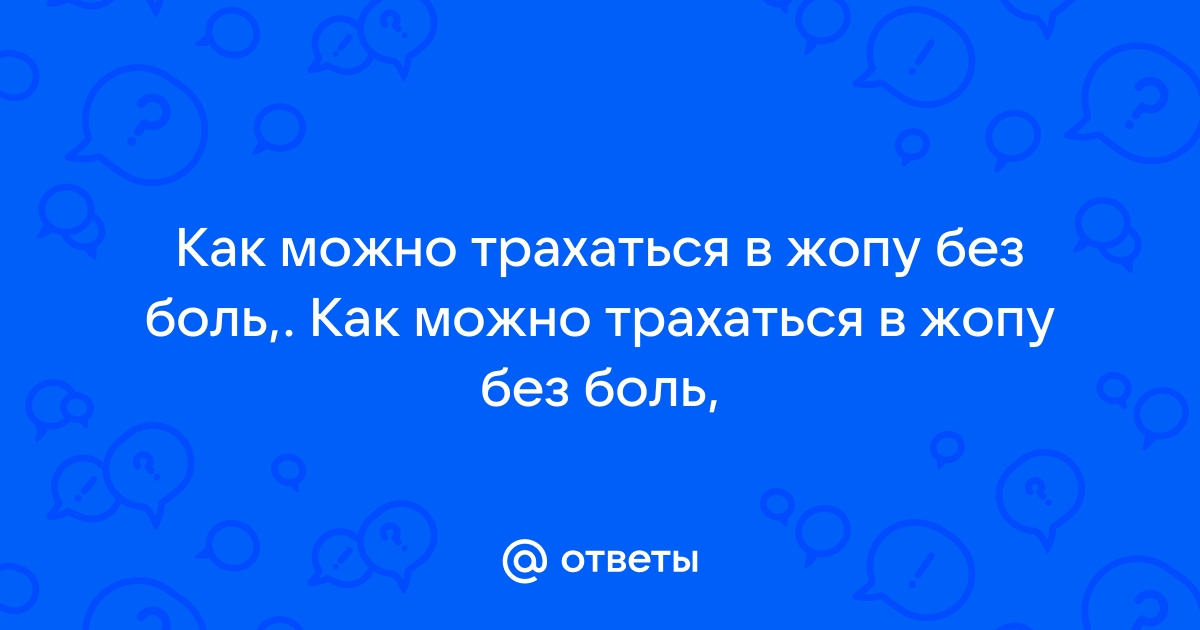 Девушки кто знает анальный секс, какого вам это? - обсуждение на форуме afisha-piknik.ru - страница 10