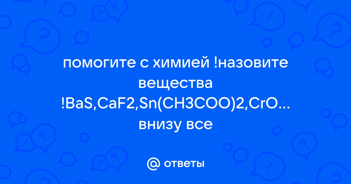 Ответы Mail.ru: помогите с химией !назовите вещества !BaS,CaF2,Sn