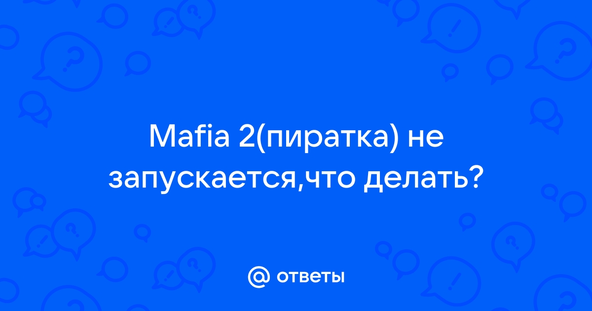 Не запускается мафия 2 ошибка при запуске приложения