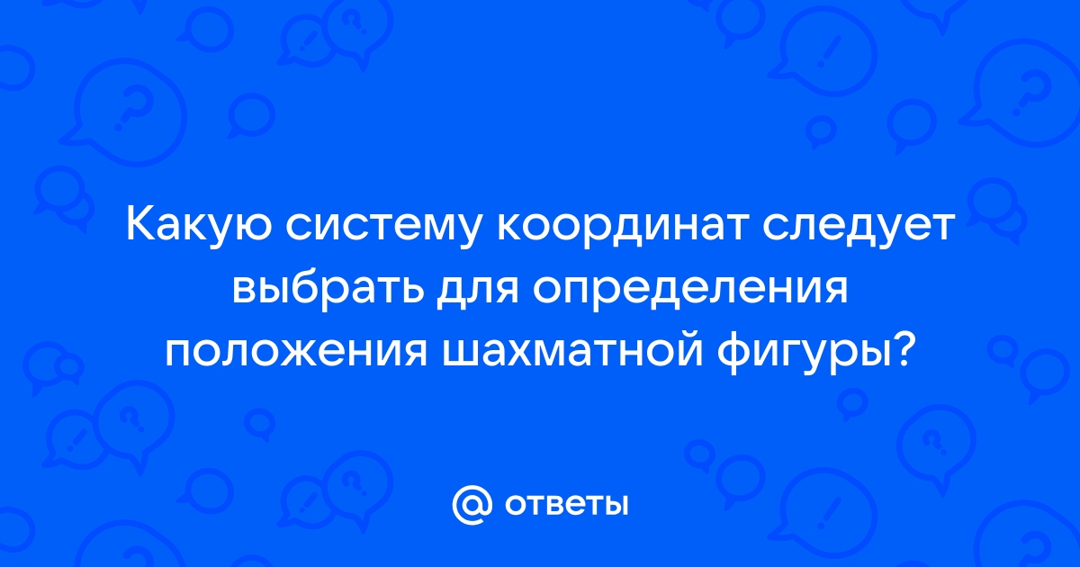 Какую систему координат необходимо выбрать для определения положения шашки на шахматной доске