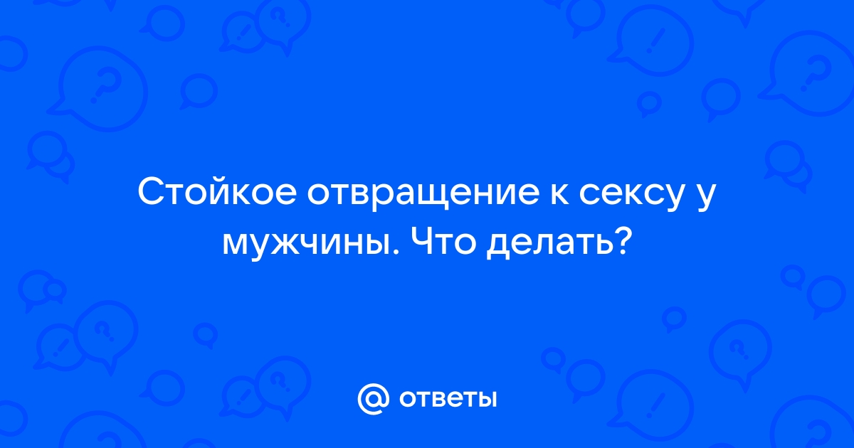 Отвращение к сексу — нормально: почему некоторые люди его не любят