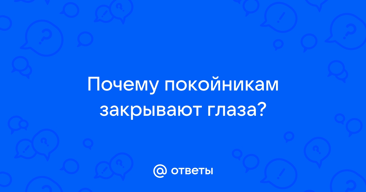 Почему умершим закрывают глаза на фото Ответы Mail.ru: Почему покойникам закрывают глаза?