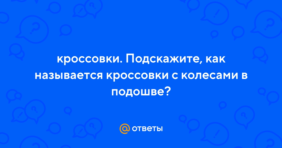 Ответы Mail.ru: кроссовки. Подскажите, как называется кроссовки с колесами  в подошве?