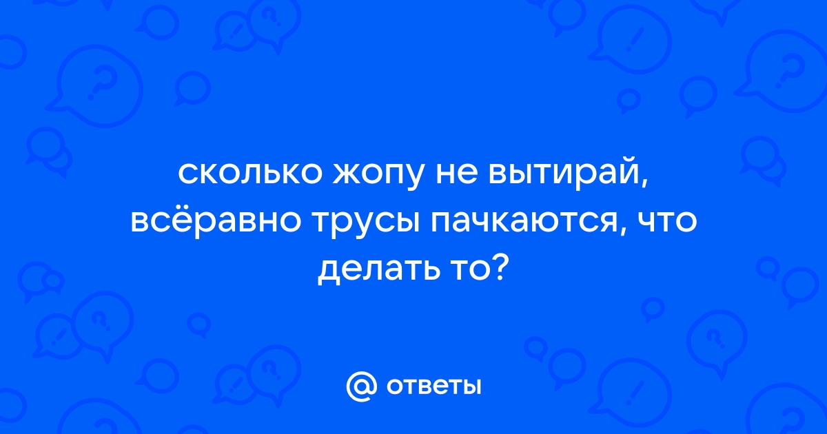 Чиркаши на трусах — как их избежать? | Пикабу