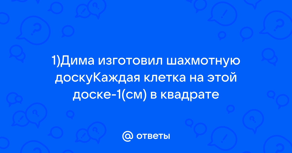 Дима хотел изготовить такую шахматную доску каждая клетка на этой доске 1см в квадрате