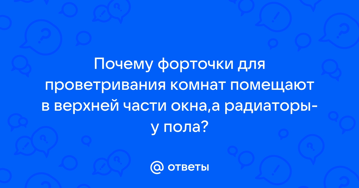 Почему форточки для проветривания в окнах ставят в верхней части, а радиаторы - у пола