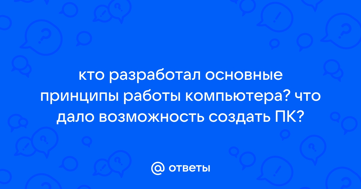 Кто разработал основные принципы работы компьютера