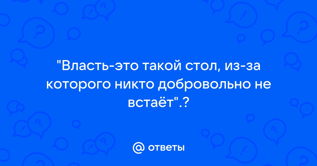 Власть это такой стол из за которого