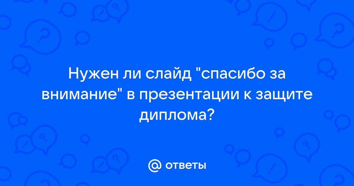 Нужен ли слайд спасибо за внимание в презентации